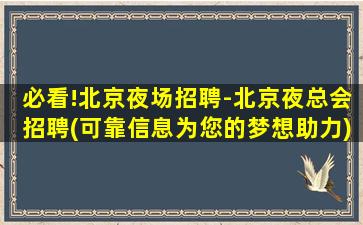 必看!北京夜场招聘-北京夜总会招聘(可靠信息为您的梦想助力)